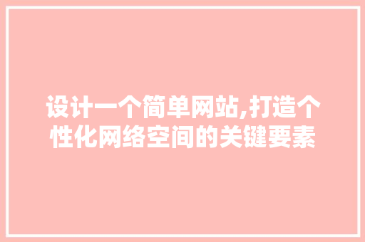 设计一个简单网站,打造个性化网络空间的关键要素