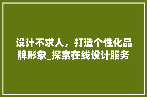 设计不求人，打造个性化品牌形象_探索在线设计服务平台的优势