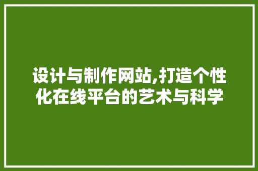 设计与制作网站,打造个性化在线平台的艺术与科学