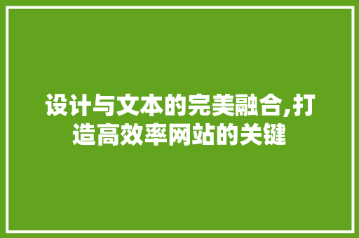 设计与文本的完美融合,打造高效率网站的关键 设计与文本的完美融合,打造高效率网站的关键 百度SEO
