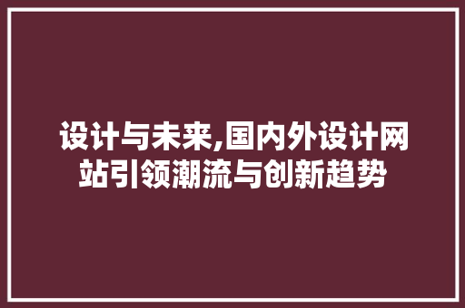 设计与未来,国内外设计网站引领潮流与创新趋势