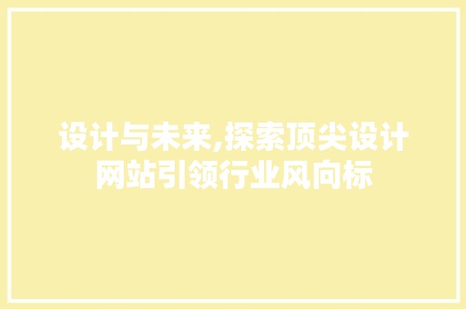 设计与未来,探索顶尖设计网站引领行业风向标