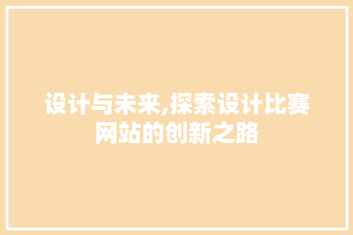 设计与未来,探索设计比赛网站的创新之路 设计与未来,探索设计比赛网站的创新之路 SEO关键词
