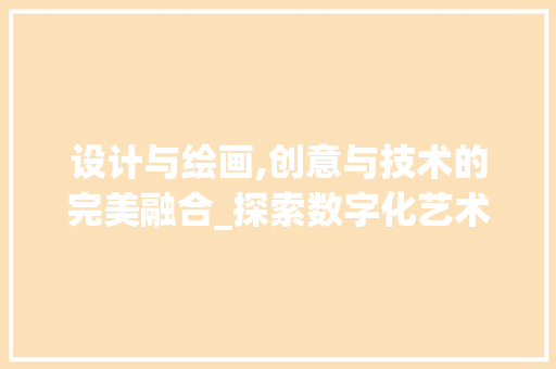 设计与绘画,创意与技术的完美融合_探索数字化艺术领域的无限可能