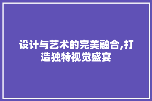设计与艺术的完美融合,打造独特视觉盛宴