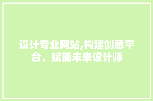 设计专业网站,构建创意平台，赋能未来设计师