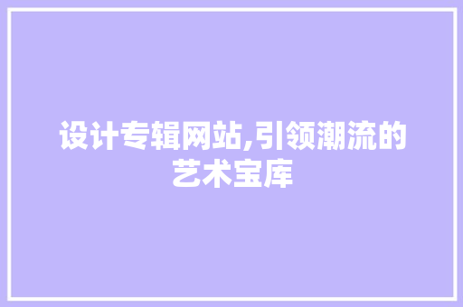 设计专辑网站,引领潮流的艺术宝库