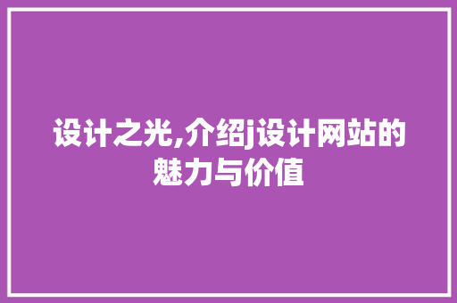 设计之光,介绍j设计网站的魅力与价值