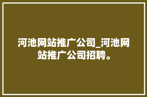 河池网站推广公司_河池网站推广公司招聘。 河池网站推广公司_河池网站推广公司招聘。 网站建设公司