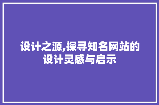 设计之源,探寻知名网站的设计灵感与启示 设计之源,探寻知名网站的设计灵感与启示 网站建设公司