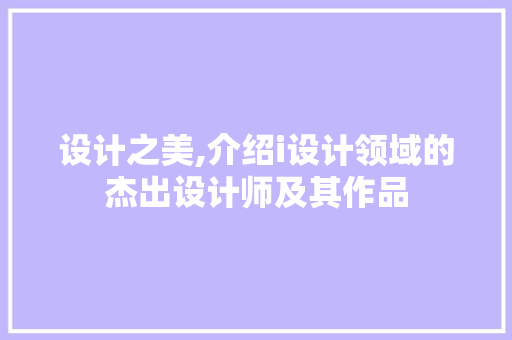 设计之美,介绍i设计领域的杰出设计师及其作品