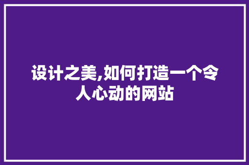 设计之美,如何打造一个令人心动的网站
