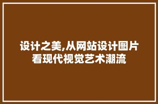 设计之美,从网站设计图片看现代视觉艺术潮流