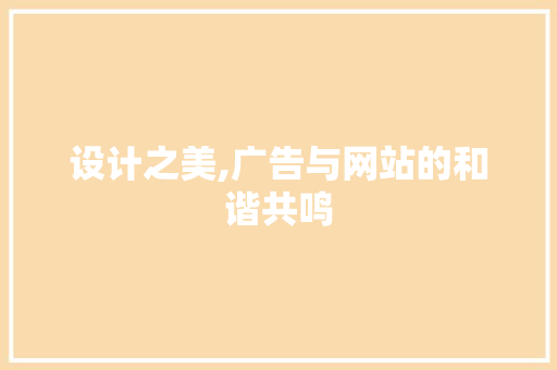 设计之美,广告与网站的和谐共鸣
