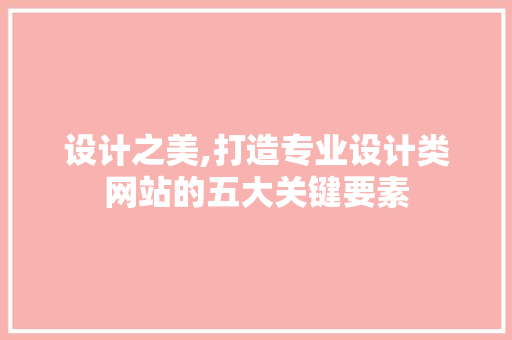 设计之美,打造专业设计类网站的五大关键要素