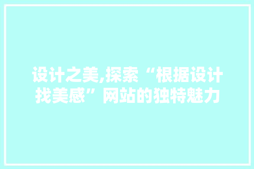 设计之美,探索“根据设计找美感”网站的独特魅力