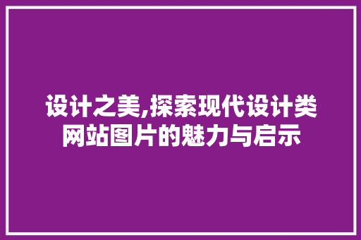 设计之美,探索现代设计类网站图片的魅力与启示 设计之美,探索现代设计类网站图片的魅力与启示 神马SEO