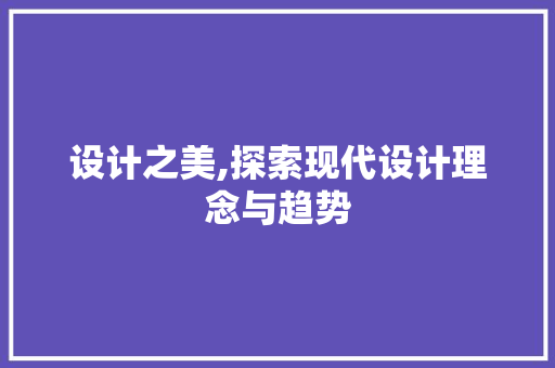 设计之美,探索现代设计理念与趋势 设计之美,探索现代设计理念与趋势 必应SEO