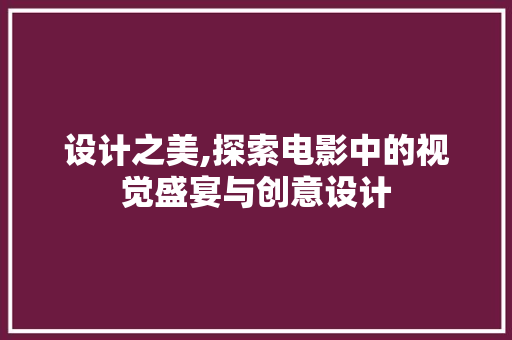 设计之美,探索电影中的视觉盛宴与创意设计 设计之美,探索电影中的视觉盛宴与创意设计 搜狗SEO