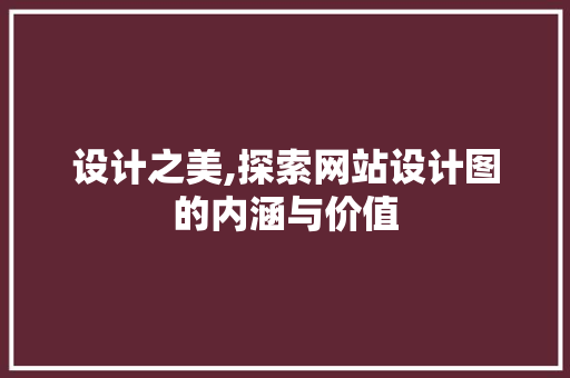 设计之美,探索网站设计图的内涵与价值