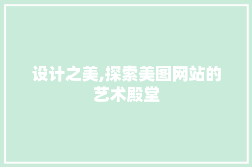 设计之美,探索美图网站的艺术殿堂 设计之美,探索美图网站的艺术殿堂 百度SEO