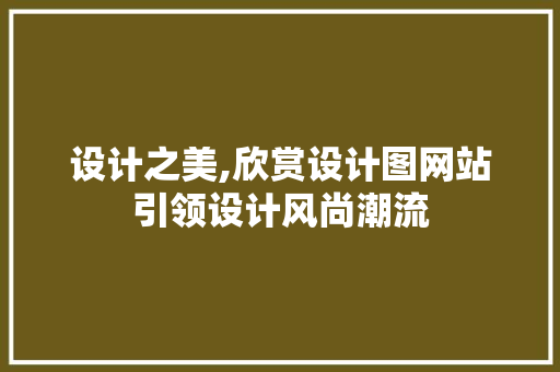 设计之美,欣赏设计图网站引领设计风尚潮流 设计之美,欣赏设计图网站引领设计风尚潮流 网站建设公司