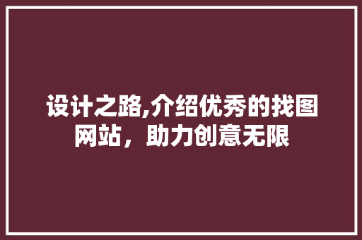 设计之路,介绍优秀的找图网站，助力创意无限 设计之路,介绍优秀的找图网站，助力创意无限 神马SEO