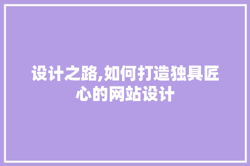 设计之路,如何打造独具匠心的网站设计