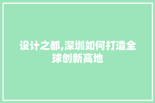 设计之都,深圳如何打造全球创新高地