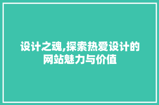 设计之魂,探索热爱设计的网站魅力与价值