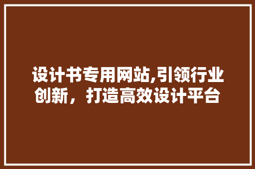 设计书专用网站,引领行业创新，打造高效设计平台