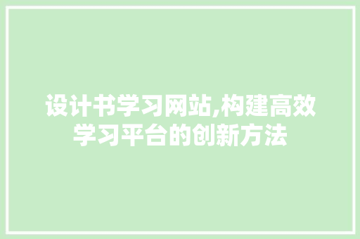 设计书学习网站,构建高效学习平台的创新方法