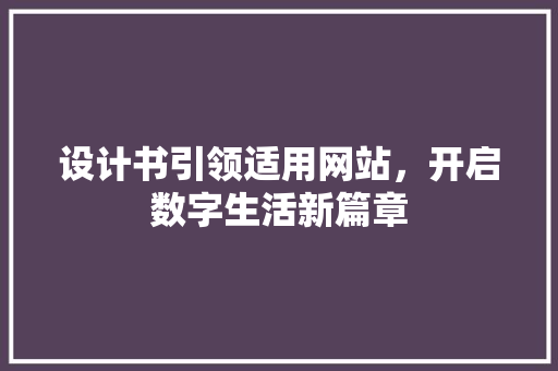设计书引领适用网站，开启数字生活新篇章