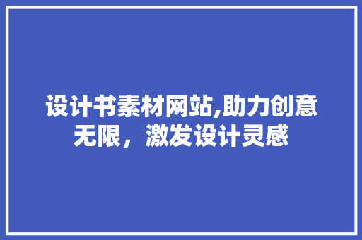 设计书素材网站,助力创意无限，激发设计灵感