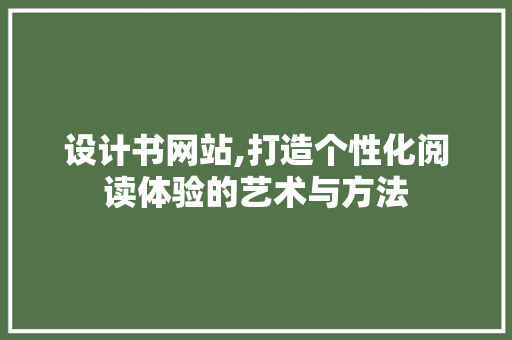 设计书网站,打造个性化阅读体验的艺术与方法