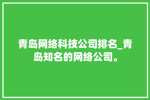 青岛网络科技公司排名_青岛知名的网络公司。 青岛网络科技公司排名_青岛知名的网络公司。 网站建设公司