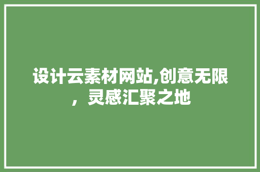 设计云素材网站,创意无限，灵感汇聚之地