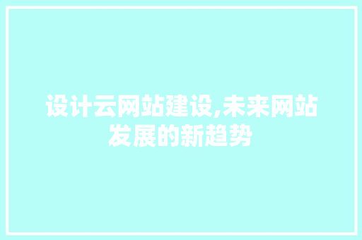 设计云网站建设,未来网站发展的新趋势