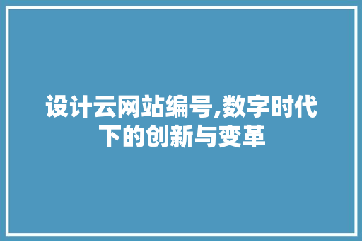 设计云网站编号,数字时代下的创新与变革