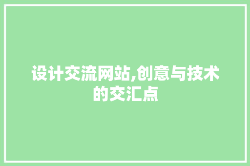 设计交流网站,创意与技术的交汇点 设计交流网站,创意与技术的交汇点 网站建设公司