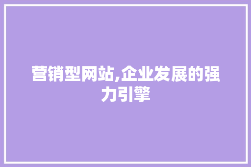 营销型网站,企业发展的强力引擎