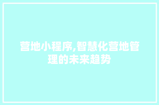 营地小程序,智慧化营地管理的未来趋势
