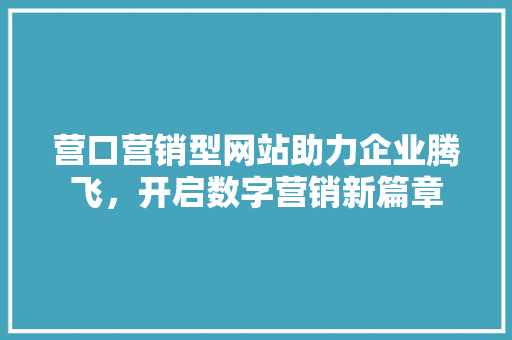 营口营销型网站助力企业腾飞，开启数字营销新篇章 营口营销型网站助力企业腾飞，开启数字营销新篇章 搜狗SEO