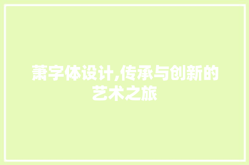 萧字体设计,传承与创新的艺术之旅