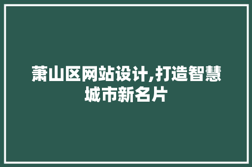 萧山区网站设计,打造智慧城市新名片