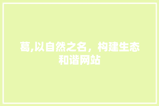 葛,以自然之名，构建生态和谐网站