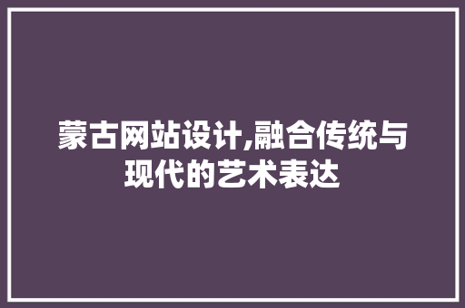 蒙古网站设计,融合传统与现代的艺术表达