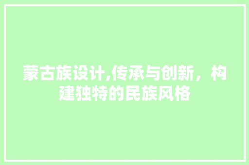 蒙古族设计,传承与创新，构建独特的民族风格