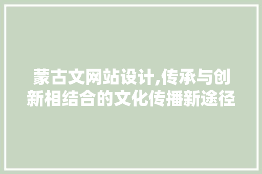 蒙古文网站设计,传承与创新相结合的文化传播新途径