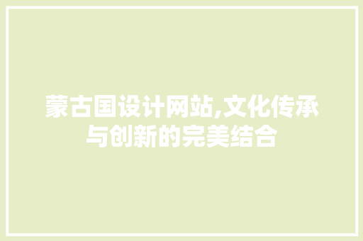 蒙古国设计网站,文化传承与创新的完美结合